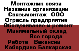 Монтажник связи › Название организации ­ Связьмонтаж, ООО › Отрасль предприятия ­ Обслуживание и ремонт › Минимальный оклад ­ 55 000 - Все города Работа » Вакансии   . Кабардино-Балкарская респ.